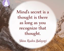 Mind’s secret is a thought is there as long as the mind recognizes that thought