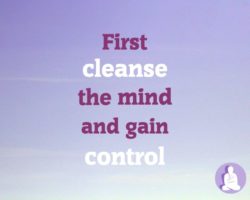 First cleanse the mind and gain control